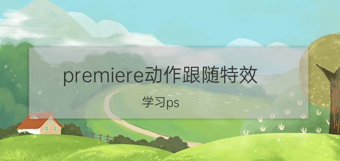 premiere动作跟随特效 学习ps，pr这类软件一定要报班学习么？